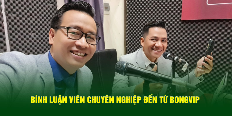 Bình luận viên chuyên nghiệp đến từ Bongvip